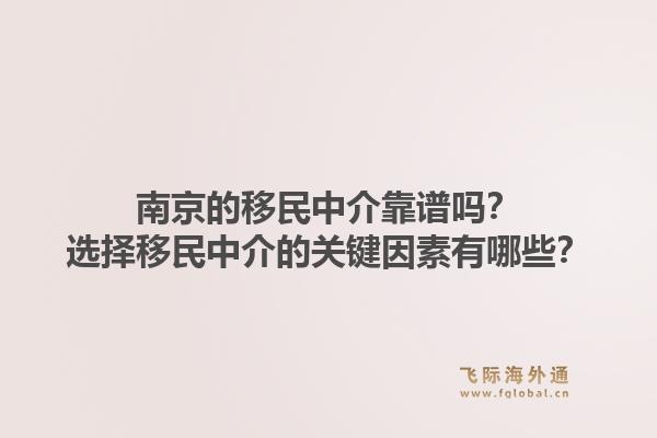 南京的移民中介靠谱吗？选择移民中介的关键因素有哪些？1.jpg