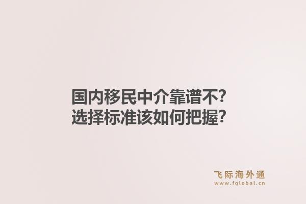 国内移民中介靠谱不？选择标准该如何把握？1.jpg