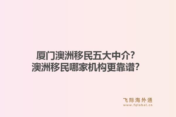 厦门澳洲移民五大中介？澳洲移民哪家机构更靠谱？1.jpg
