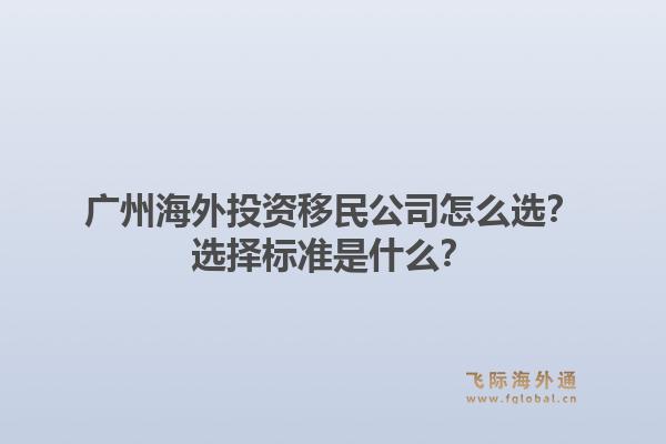 广州海外投资移民公司怎么选？选择标准是什么？1.jpg
