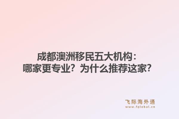 成都澳洲移民五大机构:哪家更专业?为什么推荐这家?1.jpg