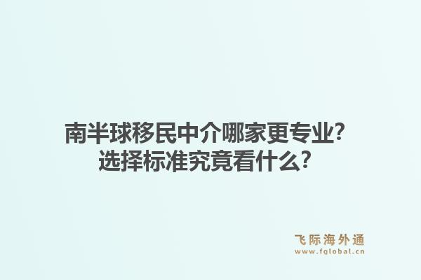 南半球移民中介哪家更专业?选择标准究竟看什么?1.jpg