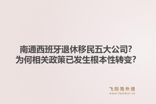 南通西班牙退休移民五大公司？为何相关政策已发生根本性转变？1.jpg
