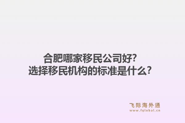 合肥哪家移民公司好?选择移民机构的标准是什么?1.jpg