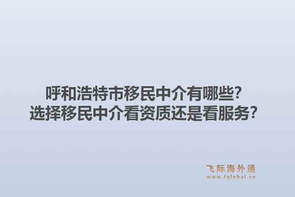 呼和浩特市移民中介有哪些？选择移民中介看资质还是看服务？1.jpg
