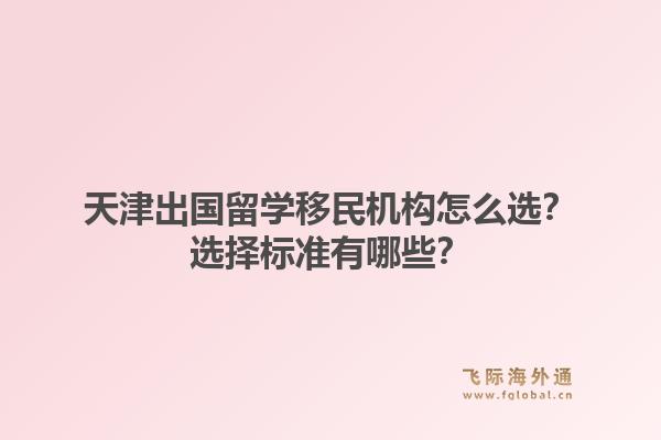 天津出国留学移民机构怎么选？选择标准有哪些？1.jpg