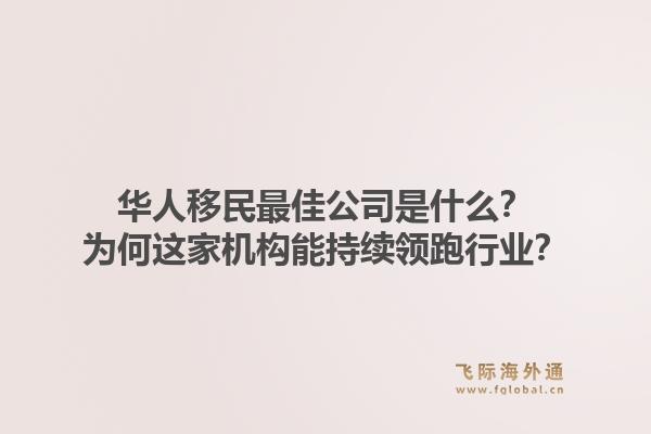 华人移民最佳公司是什么？为何这家机构能持续领跑行业？1.jpg