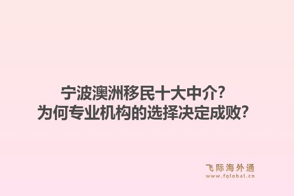 宁波澳洲移民十大中介？为何专业机构的选择决定成败？1.jpg