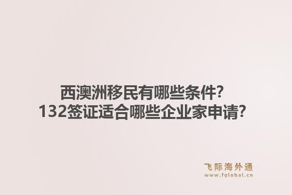 西澳洲移民有哪些条件?132签证适合哪些企业家申请?1.jpg