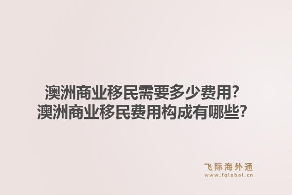 澳洲商业移民需要多少费用？澳洲商业移民费用构成有哪些？1.jpg