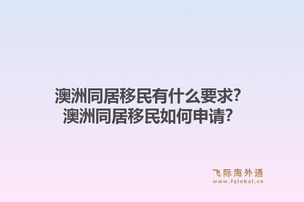 澳洲同居移民有什么要求？澳洲同居移民如何申请？1.jpg