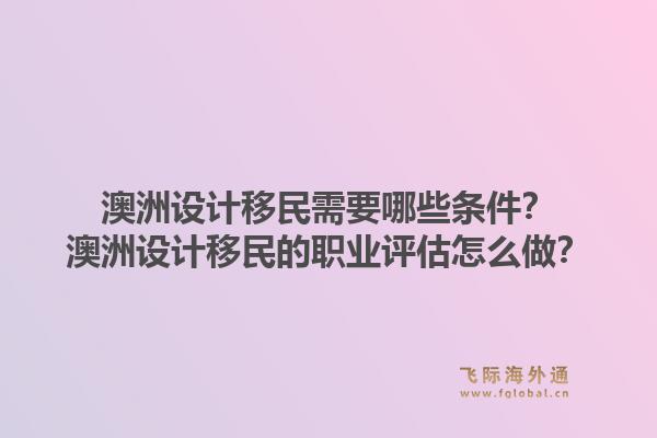 澳洲设计移民需要哪些条件？澳洲设计移民的职业评估怎么做？1.jpg