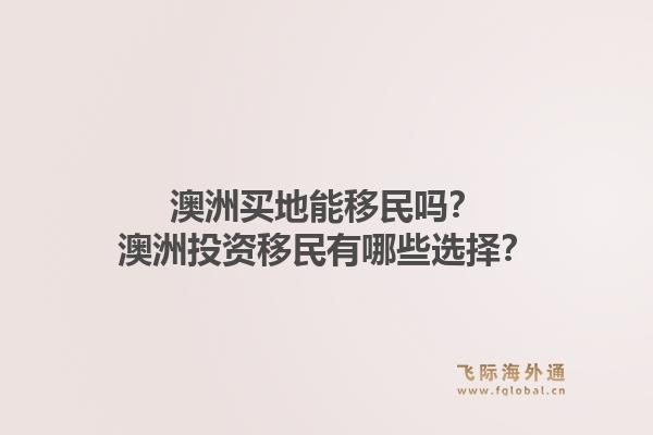 澳洲买地能移民吗？澳洲投资移民有哪些选择？1.jpg