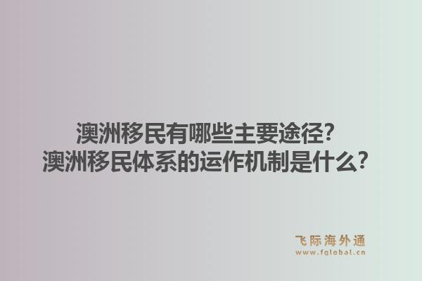 澳洲移民有哪些主要途径?澳洲移民体系的运作机制是什么?1.jpg