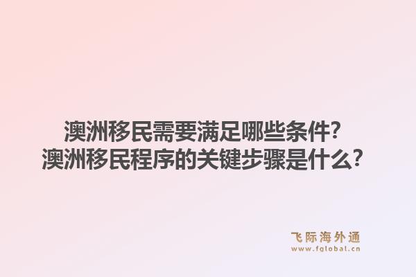 澳洲移民需要满足哪些条件？澳洲移民程序的关键步骤是什么？1.jpg