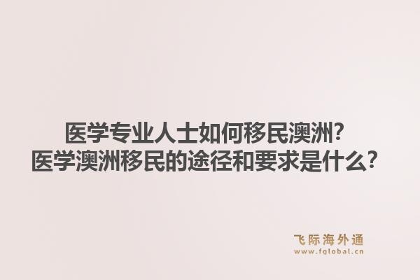 医学专业人士如何移民澳洲？医学澳洲移民的途径和要求是什么？1.jpg