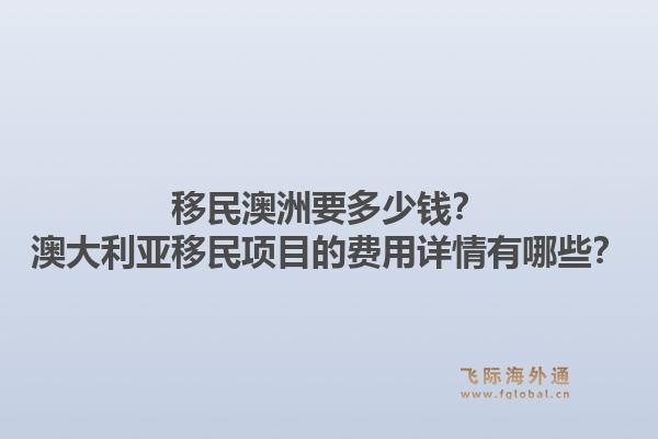 移民澳洲要多少钱?澳大利亚移民项目的费用详情有哪些?1.jpg