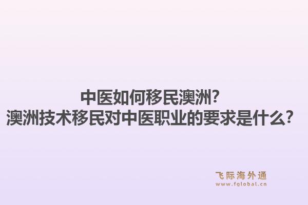 中医如何移民澳洲?澳洲技术移民对中医职业的要求是什么?1.jpg