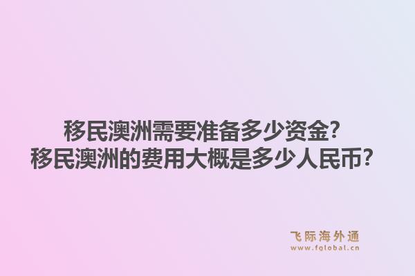 移民澳洲需要准备多少资金?移民澳洲的费用大概是多少人民币?1.jpg