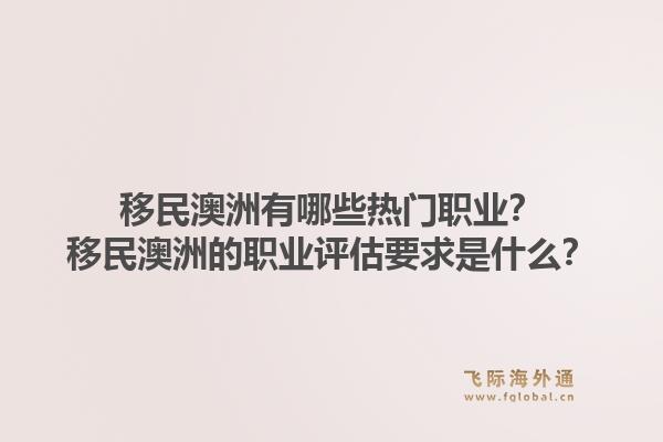 移民澳洲有哪些热门职业?移民澳洲的职业评估要求是什么?1.jpg