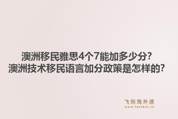 澳洲移民雅思4个7能加多少分？澳洲技术移民语言加分政策是怎样的？1.jpg