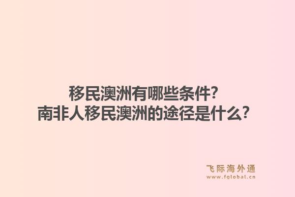 移民澳洲有哪些条件?南非人移民澳洲的途径是什么?1.jpg