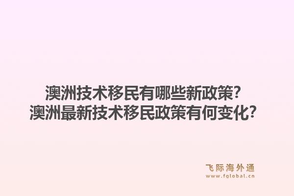 澳洲技术移民有哪些新政策?澳洲最新技术移民政策有何变化?1.jpg