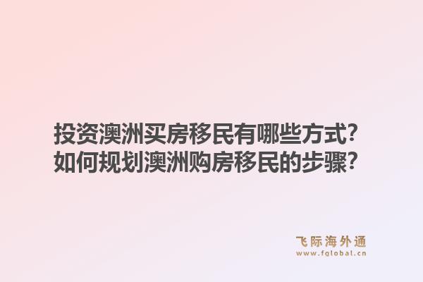 投资澳洲买房移民有哪些方式？如何规划澳洲购房移民的步骤？1.jpg