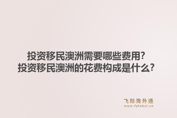 投资移民澳洲需要哪些费用？投资移民澳洲的花费构成是什么？1.jpg