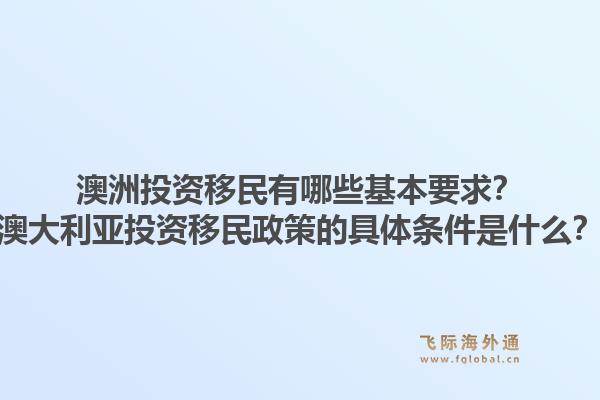 澳洲投资移民有哪些基本要求?澳大利亚投资移民政策的具体条件是什么?1.jpg