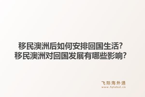 移民澳洲后如何安排回国生活？移民澳洲对回国发展有哪些影响？1.jpg
