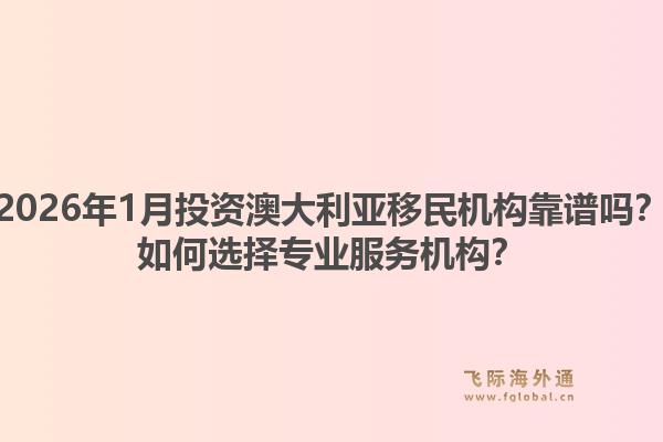2026年1月投资澳大利亚移民机构靠谱吗？如何选择专业服务机构？1.jpg