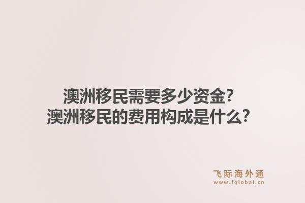 澳洲移民需要多少资金？澳洲移民的费用构成是什么？1.jpg