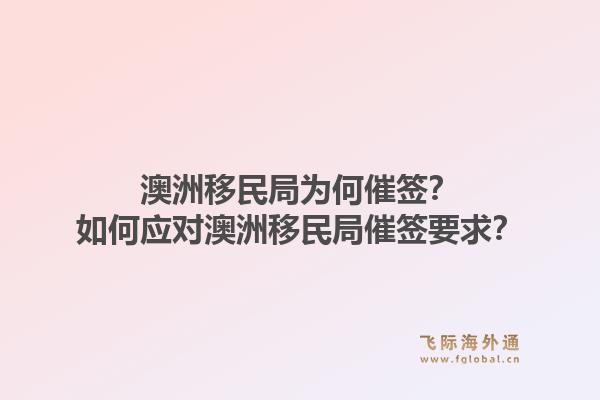 澳洲移民局为何催签？如何应对澳洲移民局催签要求？1.jpg