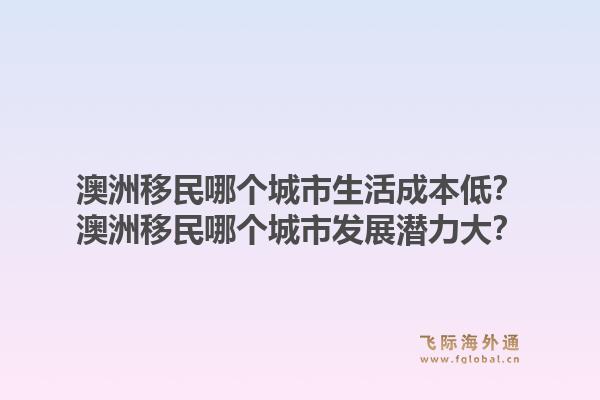 澳洲移民哪个城市生活成本低?澳洲移民哪个城市发展潜力大?1.jpg