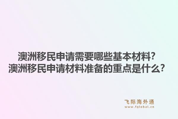 澳洲移民申请需要哪些基本材料？澳洲移民申请材料准备的重点是什么？1.jpg