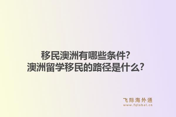 移民澳洲有哪些条件?澳洲留学移民的路径是什么?1.jpg