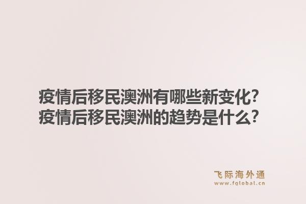疫情后移民澳洲有哪些新变化?疫情后移民澳洲的趋势是什么?1.jpg