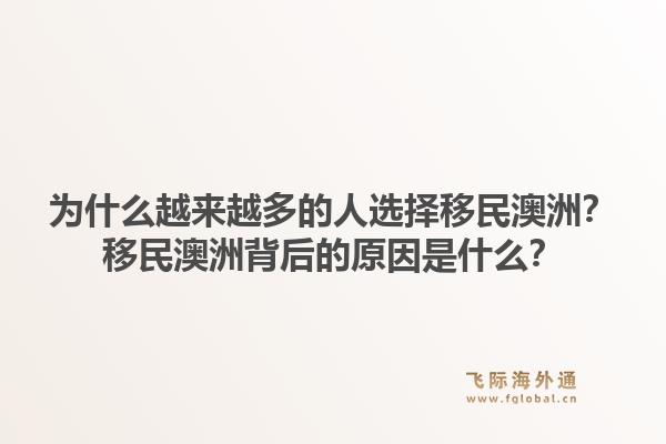为什么越来越多的人选择移民澳洲?移民澳洲背后的原因是什么?1.jpg