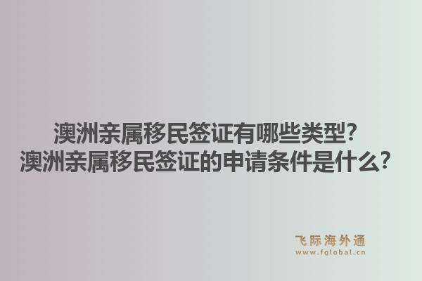 澳洲亲属移民签证有哪些类型?澳洲亲属移民签证的申请条件是什么?1.jpg