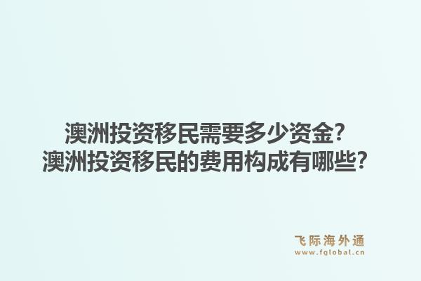 澳洲投资移民需要多少资金？澳洲投资移民的费用构成有哪些？1.jpg