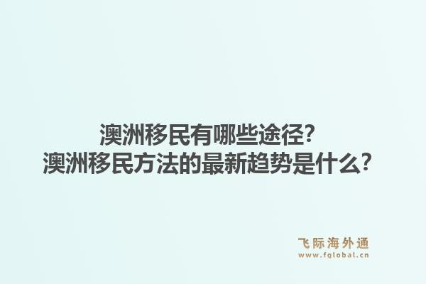 澳洲移民有哪些途径？澳洲移民方法的最新趋势是什么？1.jpg