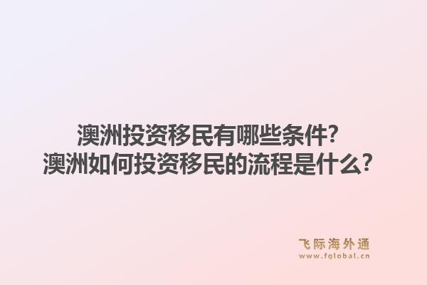 澳洲投资移民有哪些条件？澳洲如何投资移民的流程是什么？1.jpg