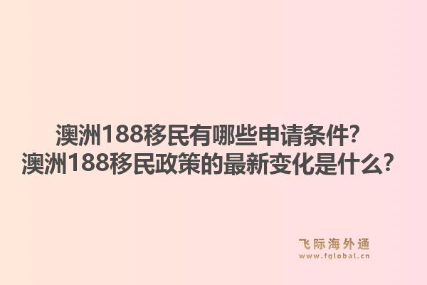 澳洲188移民有哪些申请条件？澳洲188移民政策的最新变化是什么？1.jpg