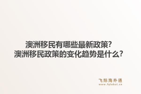 澳洲移民有哪些最新政策？澳洲移民政策的变化趋势是什么？1.jpg