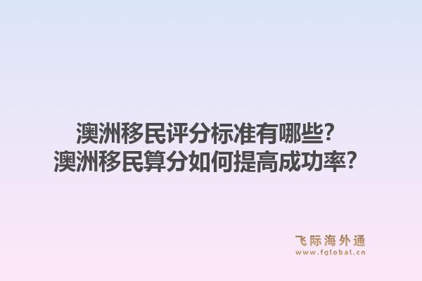 澳洲移民评分标准有哪些？澳洲移民算分如何提高成功率？1.jpg