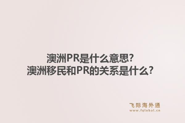 澳洲PR是什么意思？澳洲移民和PR的关系是什么？1.jpg