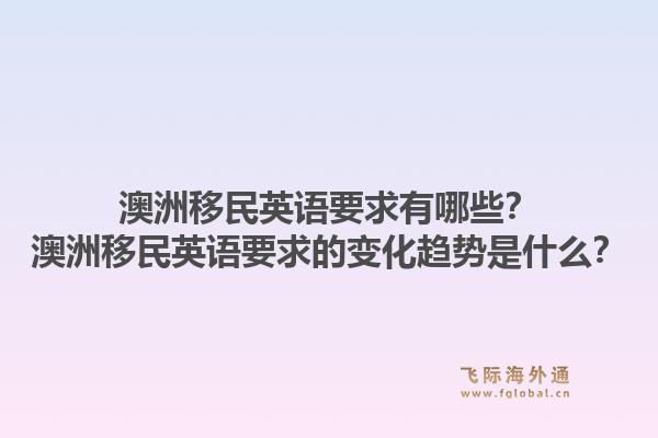 澳洲移民英语要求有哪些？澳洲移民英语要求的变化趋势是什么？1.jpg