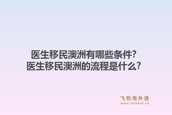 医生移民澳洲有哪些条件?医生移民澳洲的流程是什么?1.jpg