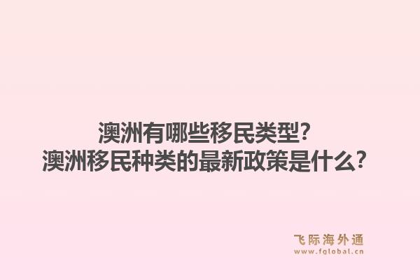 澳洲有哪些移民类型？澳洲移民种类的最新政策是什么？1.jpg